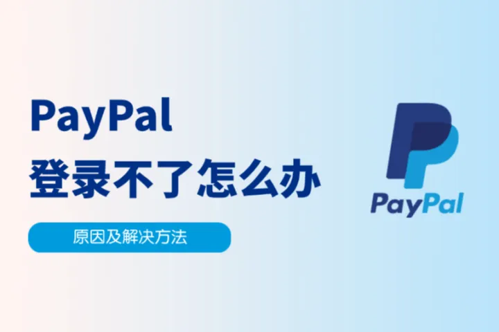 为什么PayPal登录不了？快自查是不是这几个原因（附解决方法）