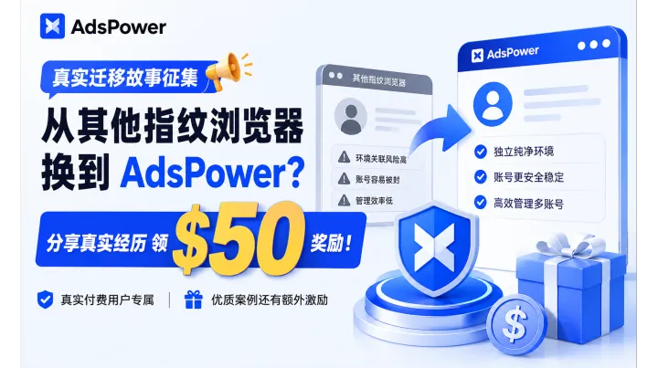 从其他指纹浏览器迁移到 AdsPower？分享你的真实经历，领取 $50 现金奖励