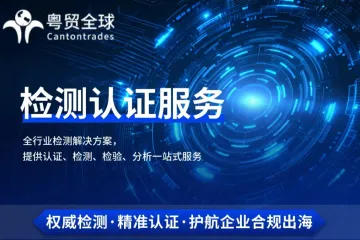 权威检测 • 精准认证 • 一站式检测认证服务，护航企业合规出海！