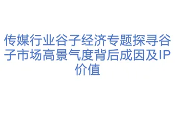 传媒行业谷子经济专题探寻谷子市场高景气度背后成因及IP价值