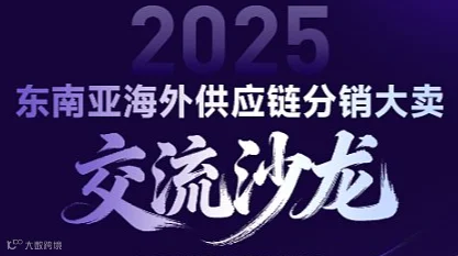 2025年东南亚海外供应链分销大卖交流沙龙——东南亚海外现货联合经营