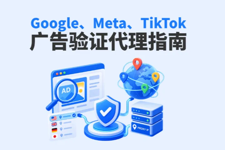 广告验证代理IP怎么用？Google、Meta、TikTok广告监测实战指南