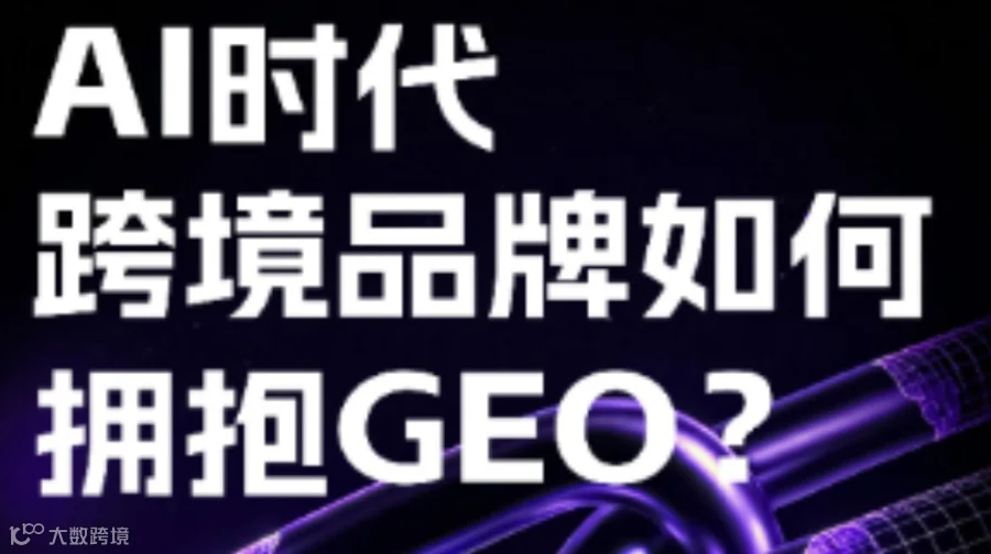 AI时代，跨境品牌如何拥抱GEO?