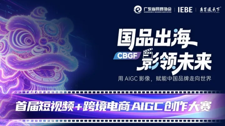 国品出海 影领未来 | 首届短视频 + 跨境电商 AIGC 创作大赛