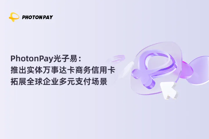 PhotonPay光⼦易推出实体万事达卡商务信用卡，拓展全球企业多元⽀付场景
