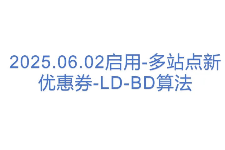 2025.06.02启用-多站点新优惠<em>券</em>-LD-BD算法