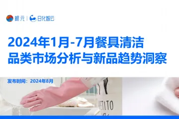 【日化智云原创】2024年1月-7月餐具清洁品类分析与市场洞察