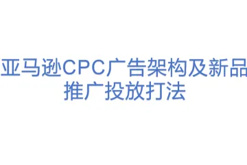 亚马逊CPC广告架构及新品推广投放打法