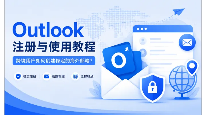 Outlook 注册与使用教程：跨境用户如何创建稳定的海外邮箱？