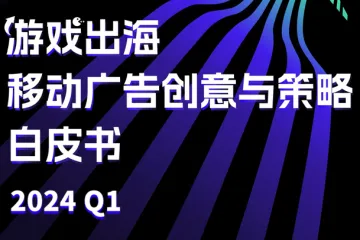 AppGrowing：2024Q1游戏出海移动广告创意与策略白皮书