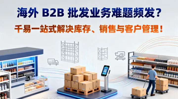 海外 B2B 批发业务难题频发？千易一站式解决库存、销售与客户管理！