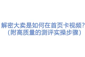 解密大卖是如何在首页卡视频？（附高质量的测评实操步骤）