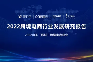 智慧谷&阿里云：2022跨境电商行业发展研究报告（51页）