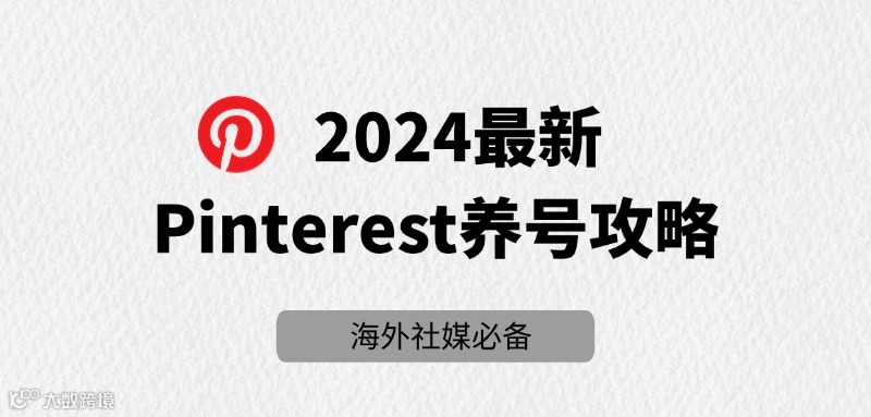 Pinterest养号指南：2024最新全方位攻略
