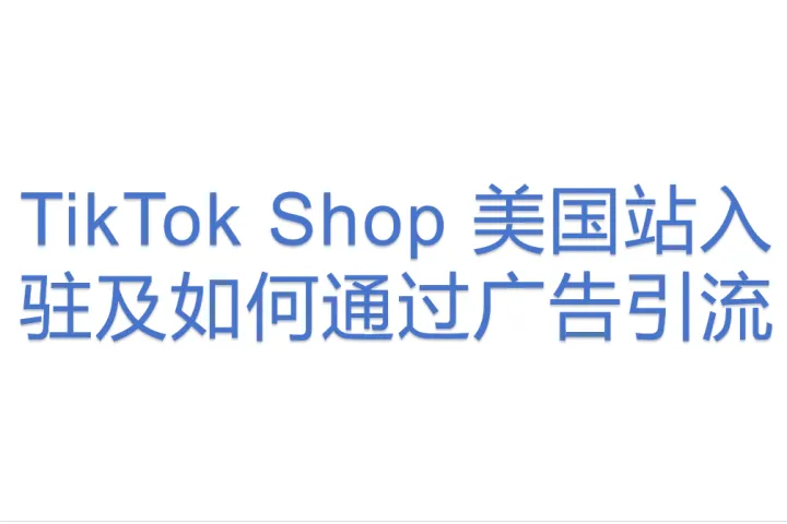 易诺:TikTokShop美国站入驻及如何通过广告引流