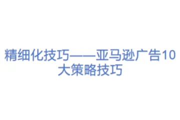 精细化技巧——亚马逊广告10大策略技巧