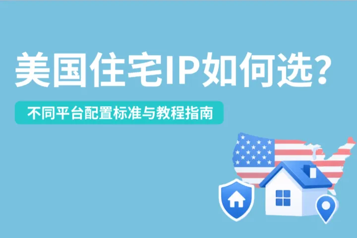 美国住宅IP如何选？不同平台配置选择标准与教程指南