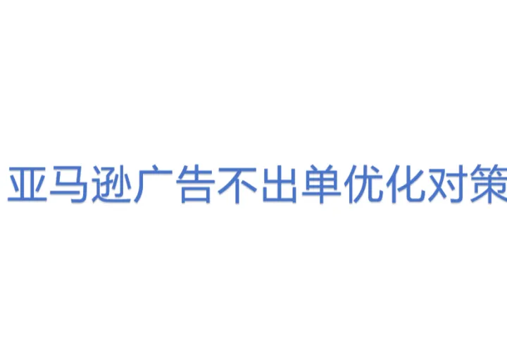 亚马逊广告不出<em>单</em>优化对策