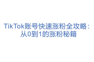 TikTok账号快速涨粉全攻略：从0到1的涨粉秘籍