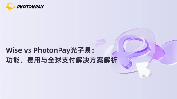 Wise vs PhotonPay光子易：功能、费用与全球支付解决方案解析