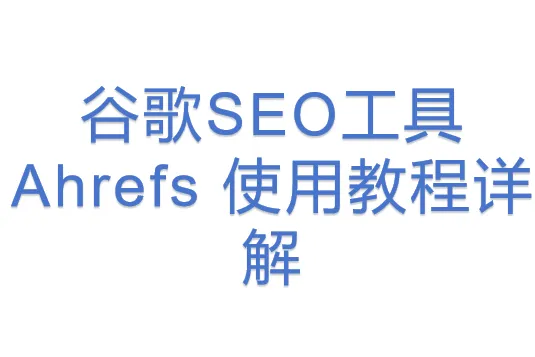 <em>谷歌</em><em>SEO</em>工具 Ahrefs 使用教程详解