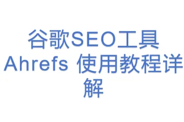 谷歌SEO工具 Ahrefs 使用教程详解