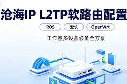 沧海IP L2TP软路由配置教程：ROS/爱快/OpenWrt全方案，工作室多设备必备
