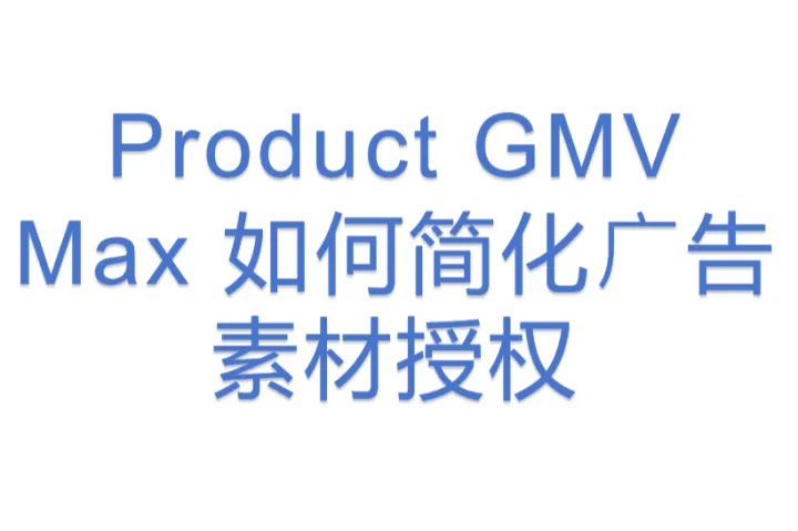 Product GMV Max 如何简化⼴告素材授权