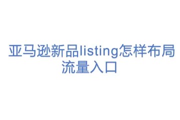 亚马逊新品listing怎样布局流量入口