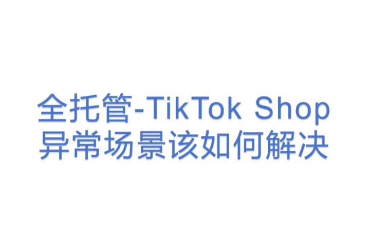 【1122TK】全托管-TikTok Shop<em>异常</em>场景该如何解决