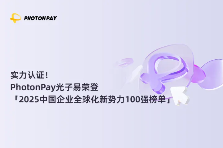 实力认证！PhotonPay光子易荣登「2025中国企业全球化新 势力100强榜单」