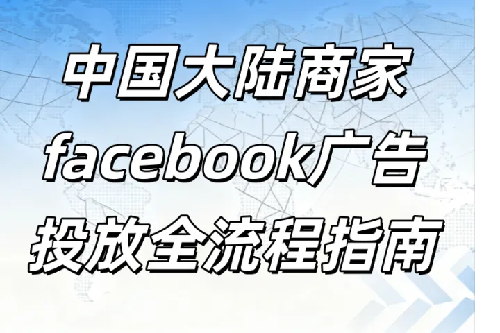 从启动到精通：中国大陆商家Facebook广告投放全流程安全通关指南
