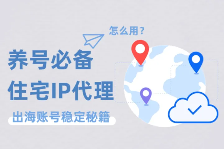 出海账号稳定秘籍：养号必备住宅IP代理怎么用？