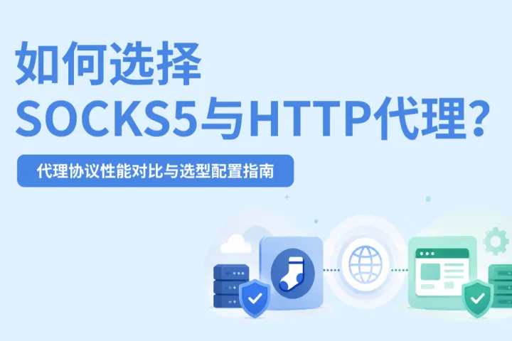 如何选择SOCKS5代理与HTTP代理？协议性能对比与选型配置指南