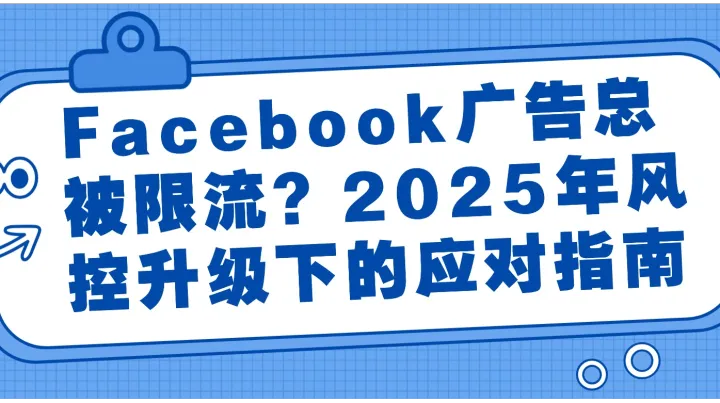 Facebook广告总被限流？2025年风控升级下的应对指南