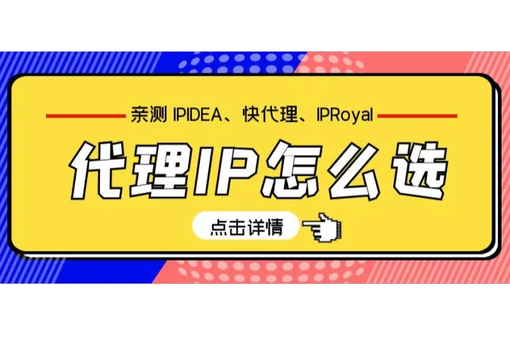 三大代理IP怎么选？亲测IPIDEA、快代理、IPRoyal后深度分析
