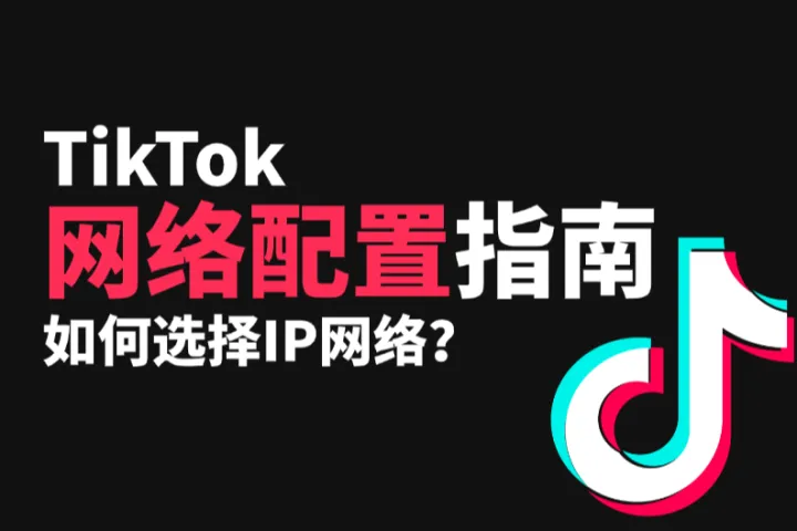 2026TikTok网络配置指南：如何选择可靠的IP网络？