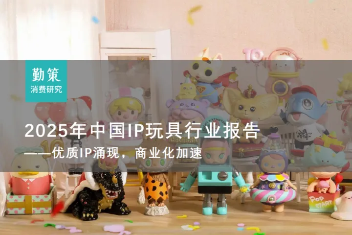 2025年中国IP玩具行业研究报告——基于自有IP孵化及授权IP双轮驱动