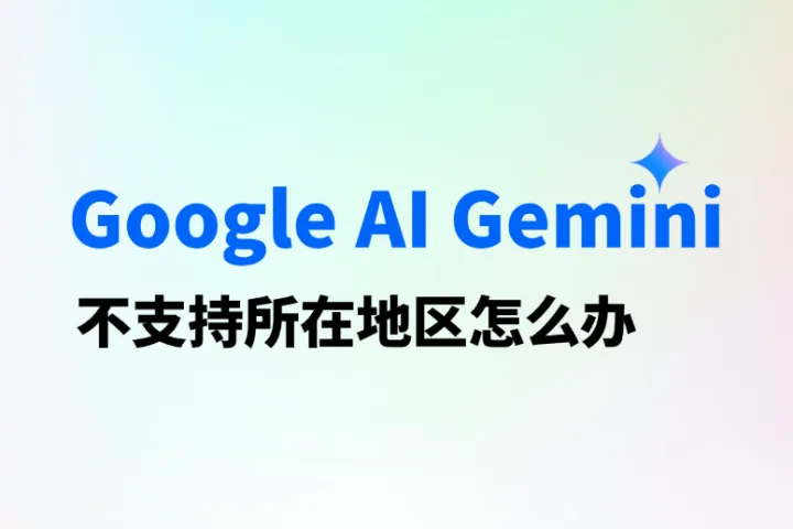 Google AI Gemini不支持所在地区怎么办？2025最新解决方法来了