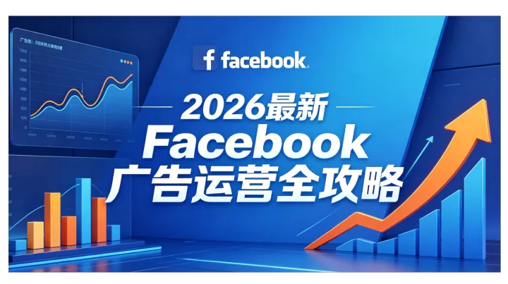 2026最新Facebook广告运营全攻略：从0到1高效推广