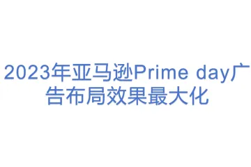 2023年亚马逊Prime day广告布局效果最大化