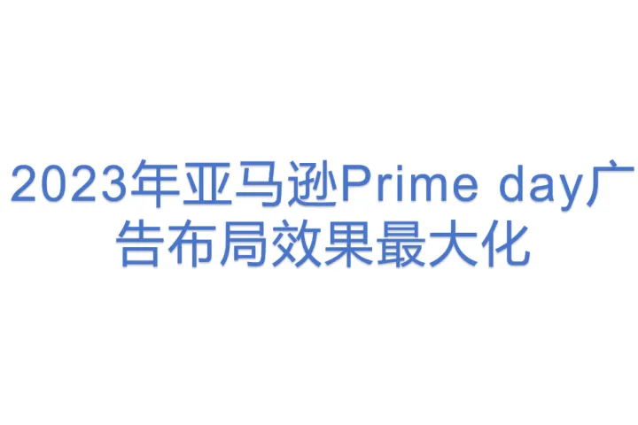 2023年亚马逊Prime day广告布局<em>效果</em>最大化