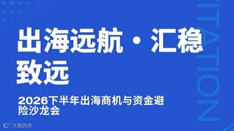 “出海远航•汇稳致远”企业家沙龙——2026下半年出海商机与资金避险沙龙会