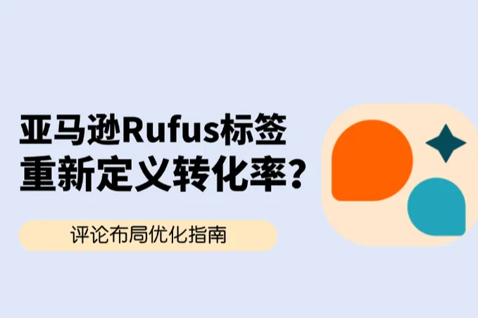 亚马逊Rufus评论标签：重新定义转化率？测评布局实战指南