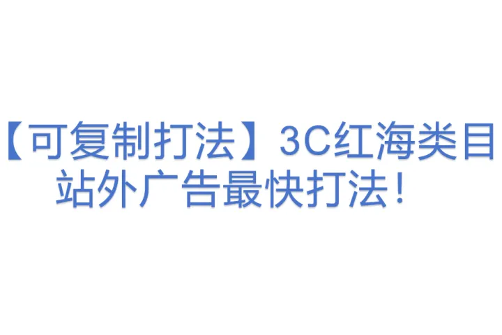 【可复制打法】3C红海类目站外广告最快打法