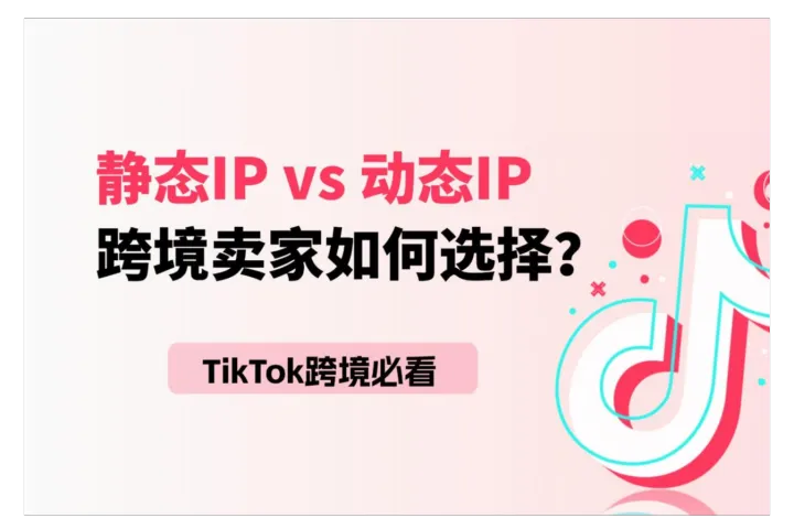 Tiktok跨境必看：静态IP和动态IP到底应该怎么选？