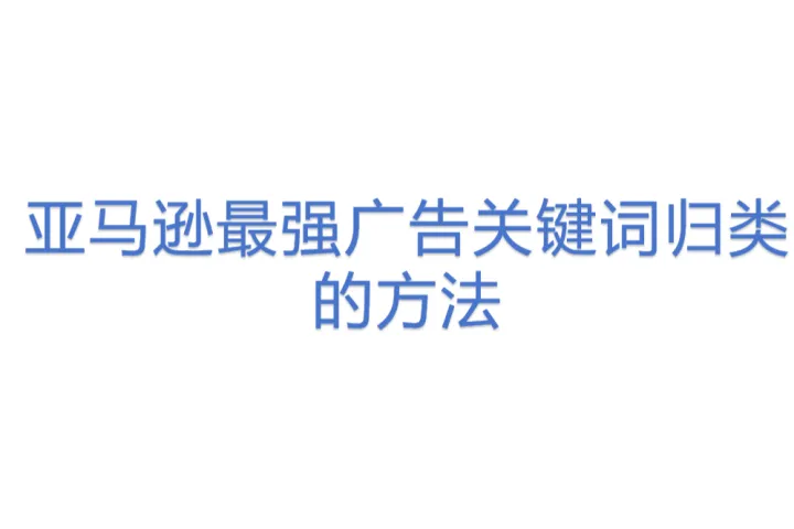 亚马逊最强广告关键词归类的<em>方法</em>