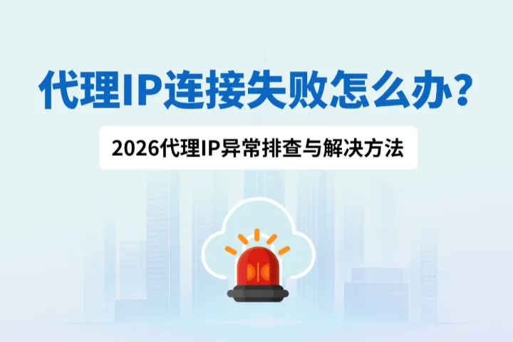 代理IP连接失败怎么办？2026代理IP异常排查与解决方法
