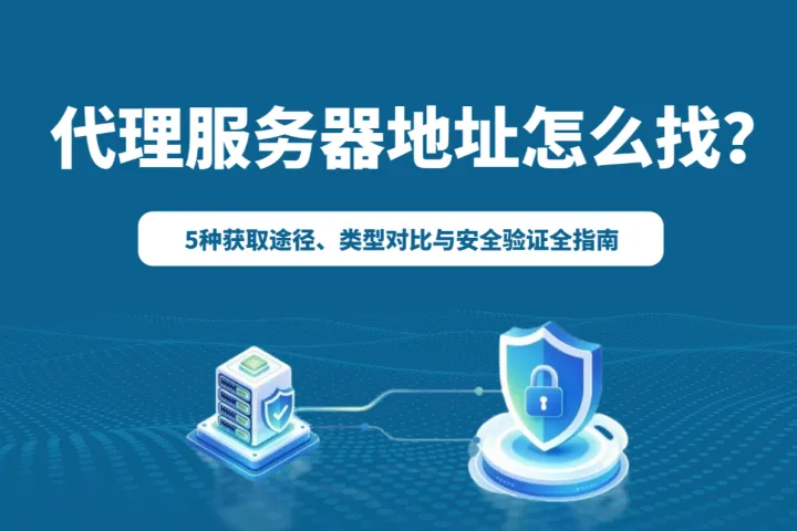 代理服务器地址怎么找？5种获取途径、类型对比与安全验证全指南