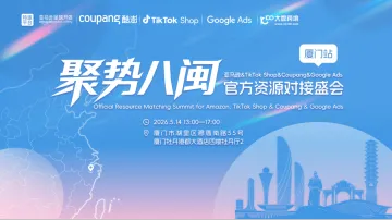 聚势八闽：亚马逊&TikTok Shop&Coupang&Google Ads官方资源对接盛会厦门站